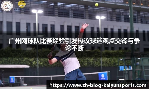 广州网球队比赛经验引发热议球迷观点交锋与争论不断