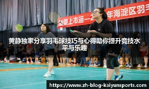 黄静独家分享羽毛球技巧与心得助你提升竞技水平与乐趣